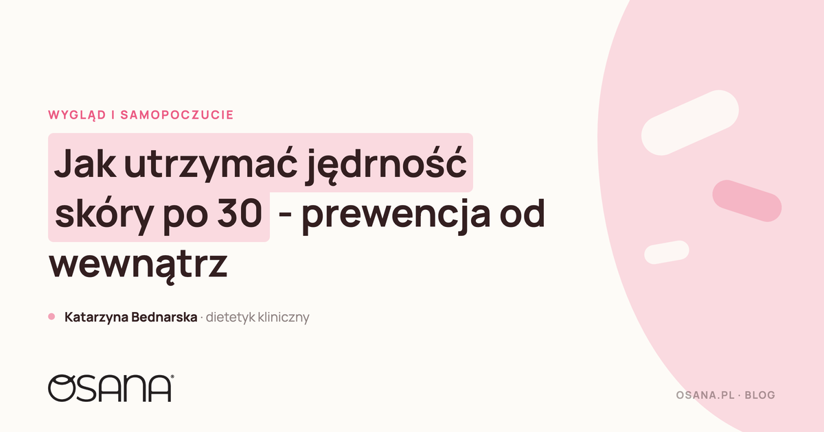 Jak utrzymać jędrność skóry po 30 - prewencja od wewnątrz