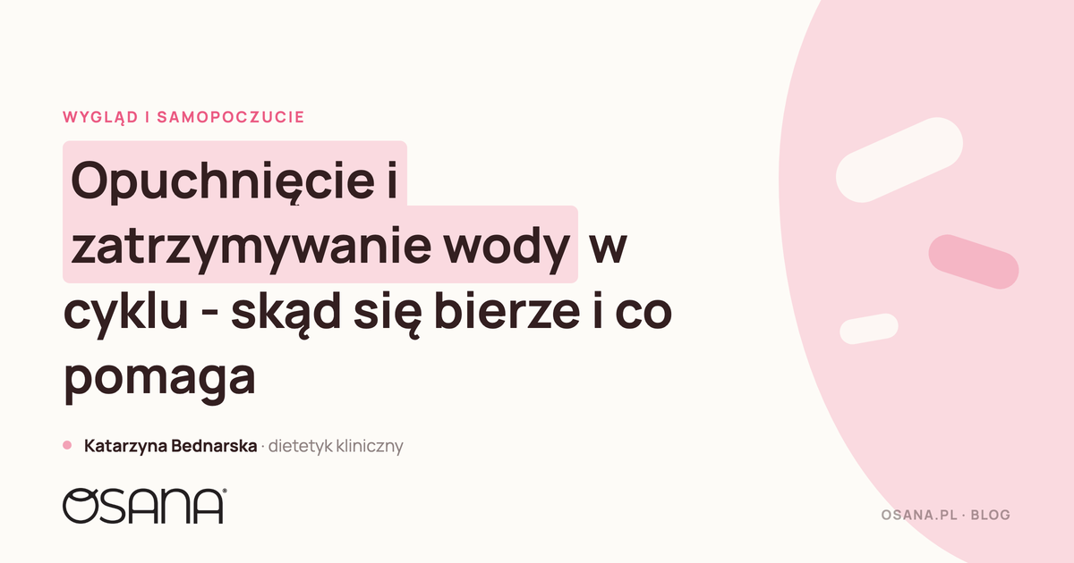 Opuchnięcie i zatrzymywanie wody w cyklu - skąd się bierze i co pomaga
